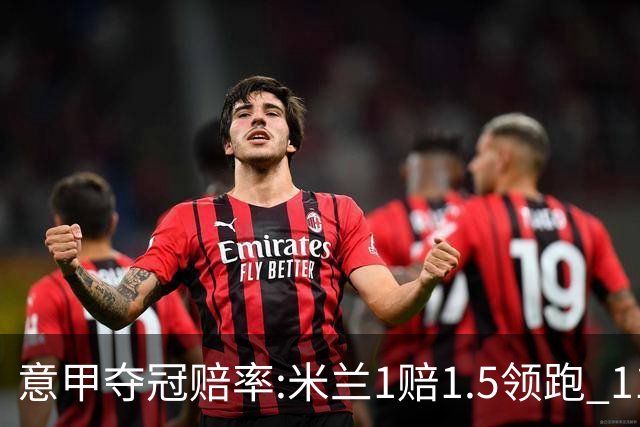 意甲夺冠赔率:米兰1赔1.5领跑 11年首冠在望?
