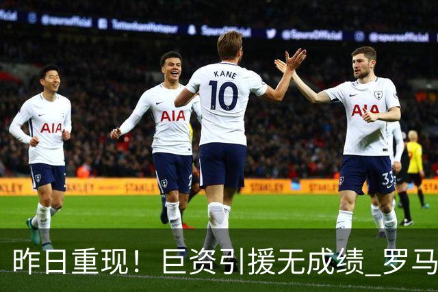 昨日重现！巨资引援无成绩 罗马已厌倦穆里尼奥