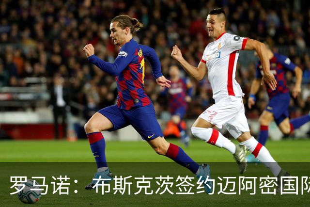 罗马诺：布斯克茨签约迈阿密国际 与梅西会师