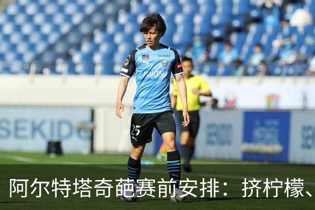 阿尔特塔奇葩赛前安排：挤柠檬、多米诺骨牌
