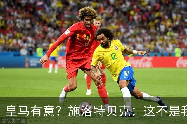 皇马有意？施洛特贝克：这不是我考虑的重点 完全专注世界杯首战